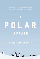 A polar affair : Antarctica's forgotten hero and the secret love lives of penguins /