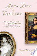 Mona Lisa in Camelot : how Jacqueline Kennedy and Da Vinci's masterpiece charmed and captivated a nation /