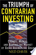 The triumph of contrarian investing : crowds, manias, and beating the market by going against the grain /
