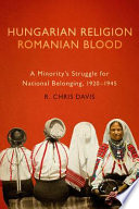 Hungarian religion, Romanian blood : a minority's struggle for national belonging, 1920-1945 /