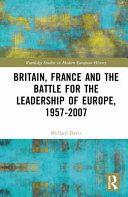 Britain, France and the battle for the leadership of Europe, 1957-2007 /