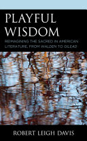 Playful wisdom : reimagining the sacred in American literature, from Walden to Gilead /