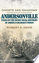 Ghosts and shadows of Andersonville : essays on the secret social histories of America's deadliest prison /
