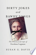 Dirty jokes and bawdy songs : the uncensored life of Gershon Legman /