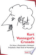 Kurt Vonnegut's crusade, or, How a postmodern harlequin preached a new kind of humanism /