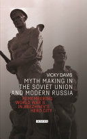 Myth making in the Soviet Union and modern Russia : remembering World War II in Brezhnev's hero city /