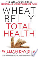 Wheat belly total health : the ultimate grain-free health and weight-loss life plan /