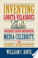 Inventing Loreta Velasquez : Confederate soldier impersonator, media celebrity, and con artist /