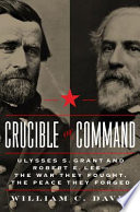 Crucible of command : Ulysses S. Grant and Rober E. Lee -- the war they fought, the peace they forged /