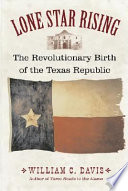 Lone star rising : the revolutionary birth of the Texas Republic /