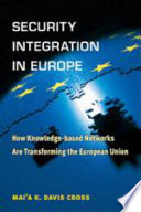 Security integration in Europe : how knowledge-based networks are transforming the European Union /