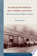 An Irish-Jewish politician, Joyce's Dublin, and Ulysses : the life and times of Albert L. Altman /