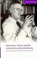 James Joyce, Ulysses, and the construction of Jewish identity : culture, biography, and "The Jew" in modernist Europe /