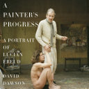 A painter's progress : a portrait of Lucian Freud /