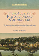 Nova Scotia's historic inland communities : the gathering places and settlements that shaped the province /