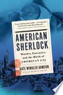 American Sherlock : murder, forensics, and the birth of American CSI /