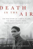 Death in the air : the true story of a serial killer, the great London smog, and the strangling of a city /