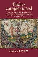 Bodies complexioned : human variation and racism in early modern English culture, c. 1600-1750 /