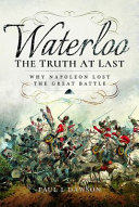 Waterloo : the truth at last : why Napoleon lost the great battle /