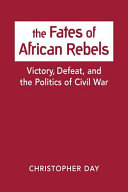 The fates of African rebels : victory, defeat, and the politics of civil war /