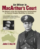 An officer in MacArthur's court : the memoir of the first Headquarters Commandant for General Douglas MacArthur in Australia : World War II, November 1941 - August 1945 : a 39-month wartime odyssey through the Southwest Pacific Area from San Francisco through Java, Australia, New Guinea, and the Philippines : based on the true diary, letters, and oral history of Col. John F. Day Jr., USA /