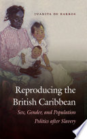 Reproducing the British Caribbean : sex, gender, and population politics after slavery /