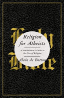 Religion for atheists : a non-believer's guide to the uses of religion /