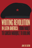 Writing revolution in Latin America : from Martí to García Márquez to Bolaño /