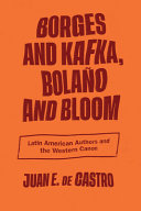 Borges and Kafka, BolanÌƒo and Bloom : Latin American authors and the Western canon /