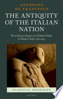 The antiquity of the Italian nation : the cultural origins of a political myth in modern Italy, 1796-1943 /