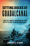 Sitting ducks at Guadalcanal : the U.S. Navy's disaster at the battle of Savo Island in World War II /