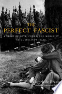 The perfect fascist : a story of love, power, and morality in Mussolini's Italy /