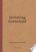 Inventing Greenland : designing an Arctic nation /