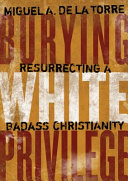 Burying White privilege : resurrecting a badass Christianity /