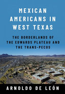 Mexican Americans in West Texas : the borderlands of the Edwards Plateau and the Trans-Pecos /