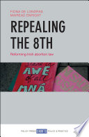 Repealing the 8th : reforming Irish abortion law /