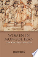 Women in Mongol Iran : the Khātūns, 1206-1335 /