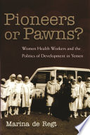 Pioneers or pawns? : women health workers and the politics of development in Yemen /
