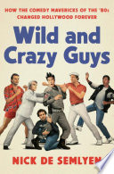 Wild and crazy guys : how the comedy mavericks of the '80s changed Hollywood forever /