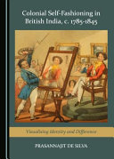 Colonial self-fashioning in British India, c. 1785-1845 : visualising identity and difference /