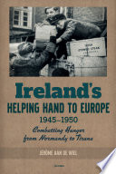 Ireland's helping hand to Europe : combatting hunger from Normandy to Tirana, 1945-1950 /