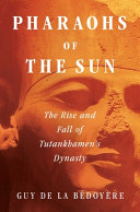 Pharaohs of the sun : the rise and fall of Tutankhamun's dynasty /