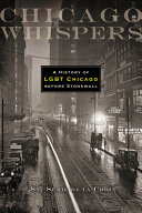 Chicago whispers : a history of LGBT Chicago before Stonewall /