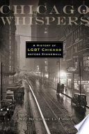 Chicago whispers : a history of LGBT Chicago before Stonewall /