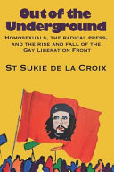 Out of the underground : homosexuals, the radical press and the rise and fall of the Gay Liberation Front /