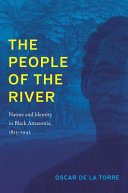 The people of the river : nature and identity in Black Amazonia, 1835-1945 /