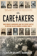 The caretakers : war graves gardeners and the secret battle to rescue Allied Airmen in World War II /