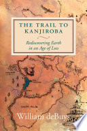 The trail to Kanjiroba : rediscovering Earth in an age of loss /