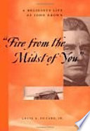 "Fire from the midst of you" : a religious life of John Brown /