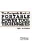The complete book of portable power tool techniques /